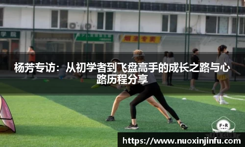 杨芳专访：从初学者到飞盘高手的成长之路与心路历程分享
