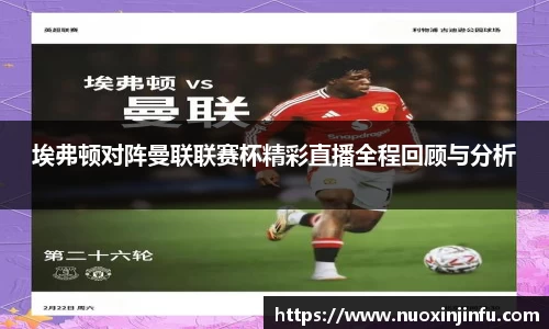 埃弗顿对阵曼联联赛杯精彩直播全程回顾与分析