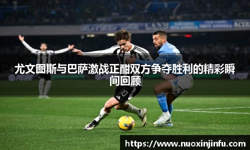 尤文图斯与巴萨激战正酣双方争夺胜利的精彩瞬间回顾