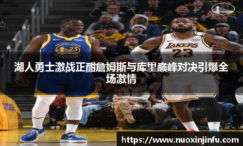 湖人勇士激战正酣詹姆斯与库里巅峰对决引爆全场激情