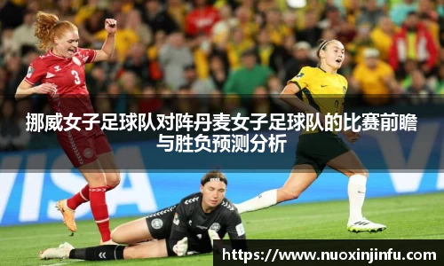 挪威女子足球队对阵丹麦女子足球队的比赛前瞻与胜负预测分析