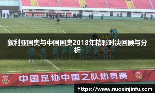 叙利亚国奥与中国国奥2018年精彩对决回顾与分析