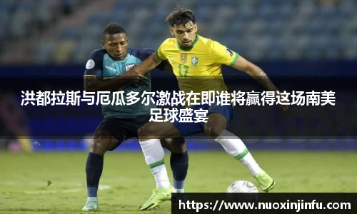 洪都拉斯与厄瓜多尔激战在即谁将赢得这场南美足球盛宴