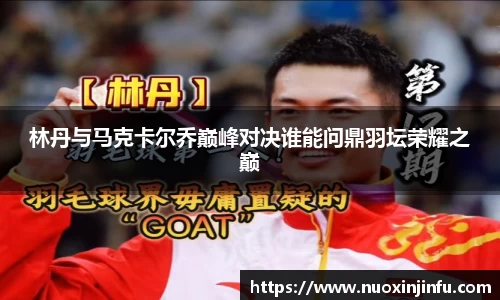 林丹与马克卡尔乔巅峰对决谁能问鼎羽坛荣耀之巅