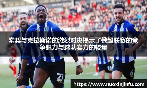 索契与克拉斯诺的激烈对决揭示了俄超联赛的竞争魅力与球队实力的较量