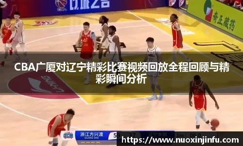CBA广厦对辽宁精彩比赛视频回放全程回顾与精彩瞬间分析