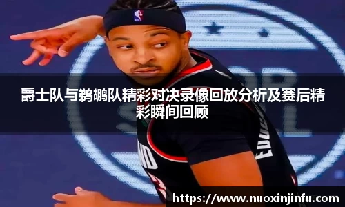 爵士队与鹈鹕队精彩对决录像回放分析及赛后精彩瞬间回顾