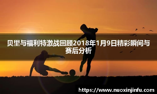 贝里与福利特激战回顾2018年1月9日精彩瞬间与赛后分析