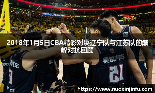 2018年1月5日CBA精彩对决辽宁队与江苏队的巅峰对抗回顾
