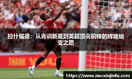 拉什福德：从青训新星到英超顶尖前锋的辉煌蜕变之路