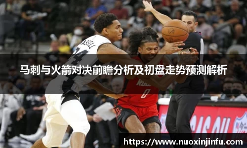马刺与火箭对决前瞻分析及初盘走势预测解析