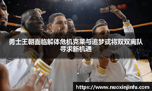 勇士王朝面临解体危机克莱与追梦或将双双离队寻求新机遇