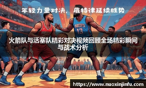 火箭队与活塞队精彩对决视频回顾全场精彩瞬间与战术分析