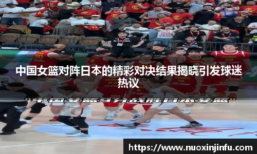 中国女篮对阵日本的精彩对决结果揭晓引发球迷热议