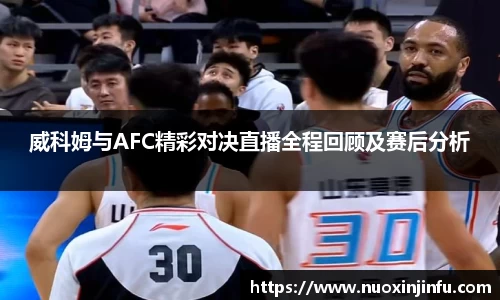 威科姆与AFC精彩对决直播全程回顾及赛后分析
