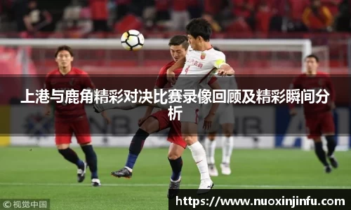 上港与鹿角精彩对决比赛录像回顾及精彩瞬间分析