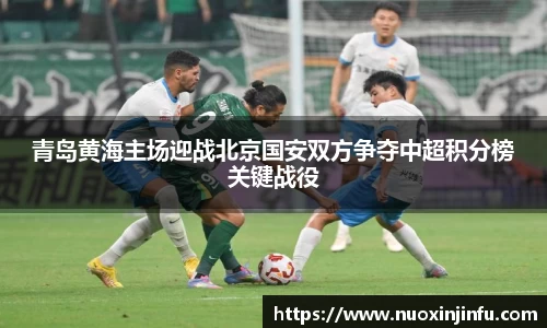 青岛黄海主场迎战北京国安双方争夺中超积分榜关键战役