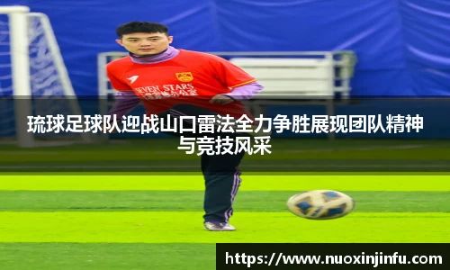 琉球足球队迎战山口雷法全力争胜展现团队精神与竞技风采
