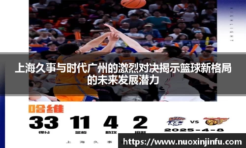 上海久事与时代广州的激烈对决揭示篮球新格局的未来发展潜力